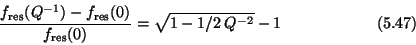 \begin{displaymath}{f_{\rm res}(Q^{-1}) - f_{\rm res}(0) \over f_{\rm res}(0)} =
\sqrt{1-1/2\>Q^{-2}} - 1 \eqno (5.47) \end{displaymath}