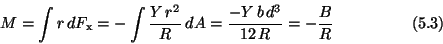 \begin{displaymath}M = {\int r\,dF_{\rm x}} = {-\int {{Y\,r^2}\over R}\>dA}
= {-{Y\,b\,d^3}\over{12\,R}} = {-{B\over R}} \eqno(5.3) \end{displaymath}