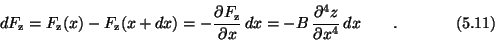 \begin{displaymath}dF_{\rm z} = F_{\rm z}(x) - F_{\rm z}(x+dx)
= -{\partial F_{...
...-B\,{\partial^4z\over \partial x^4}\, dx \qquad . \eqno (5.11) \end{displaymath}