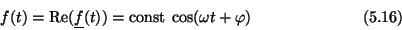 \begin{displaymath}f(t) = {\rm Re}(\underline{f}(t))
={\rm const}\>\cos(\omega t+\varphi) \eqno (5.16) \end{displaymath}