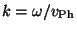 $ k = \omega/v_{\rm Ph} $