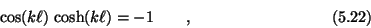 \begin{displaymath}\cos(k\ell)\,\cosh(k\ell) = -1 \qquad , \eqno (5.22) \end{displaymath}