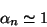 \begin{displaymath}\alpha_n \simeq 1\end{displaymath}