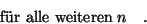 \begin{displaymath}\qquad\qquad\hbox{f\uml ur alle weiteren}\;n \quad . \end{displaymath}
