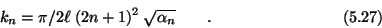 \begin{displaymath}k_n=
\pi/2\ell\;(2n+1)^2\;\sqrt{\alpha_n} \qquad . \eqno (5.27) \end{displaymath}