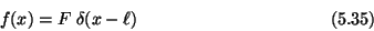 \begin{displaymath}f(x) = F\;\delta(x-\ell) \eqno (5.35) \end{displaymath}