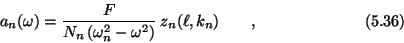 \begin{displaymath}a_n(\omega) = {F\over N_n\, (\omega_n^2-\omega^2)}
\>z_n(\ell,k_n) \qquad , \eqno (5.36) \end{displaymath}