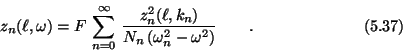\begin{displaymath}z_n(\ell,\omega) = F\,\sum_{n=0}^{\infty}\,
{z_n^2(\ell,k_n) \over N_n\,(\omega_n^2-\omega^2)}
\qquad . \eqno (5.37) \end{displaymath}