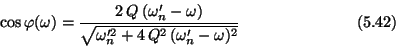 \begin{displaymath}\cos \varphi(\omega)
= {2\,Q\>(\omega_n^{\prime}-\omega) \o...
... 2} + 4\, Q^2\, (\omega_n^{\prime} - \omega)^2}}
\eqno (5.42) \end{displaymath}