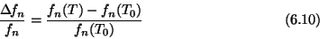 \begin{displaymath}{\Delta\! f_n \over f_n} =
{f_n(T)-f_n(T_0) \over f_n(T_0)} \eqno (6.10) \end{displaymath}